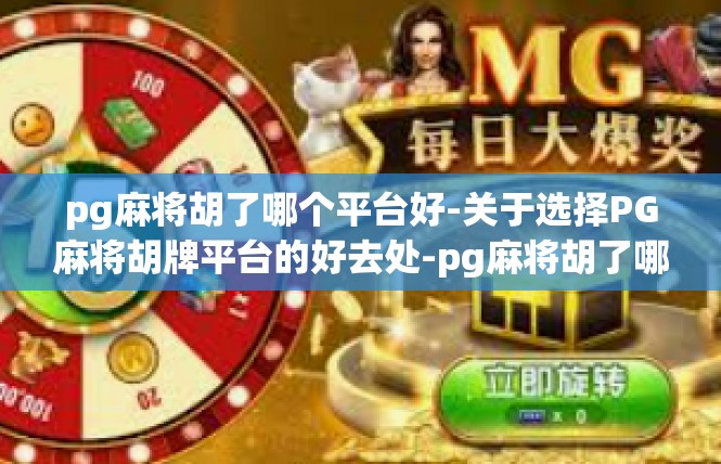 pg麻将胡了哪个平台好-关于选择PG麻将胡牌平台的好去处-pg麻将胡了哪个平台好