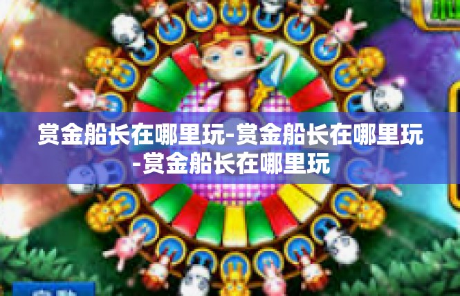 赏金船长在哪里玩-赏金船长在哪里玩-赏金船长在哪里玩