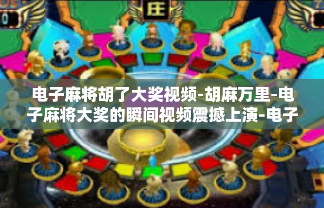 电子麻将胡了大奖视频-胡麻万里-电子麻将大奖的瞬间视频震撼上演-电子麻将胡了大奖视频