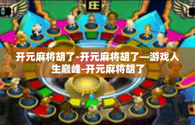 开元麻将胡了-开元麻将胡了—游戏人生巅峰-开元麻将胡了