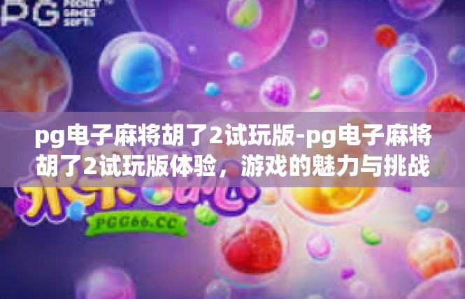pg电子麻将胡了2试玩版-pg电子麻将胡了2试玩版体验，游戏的魅力与挑战-pg电子麻将胡了2试玩版