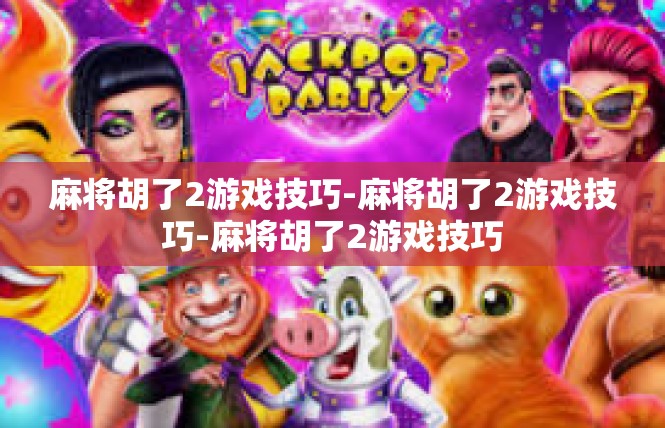 麻将胡了2游戏技巧-麻将胡了2游戏技巧-麻将胡了2游戏技巧
