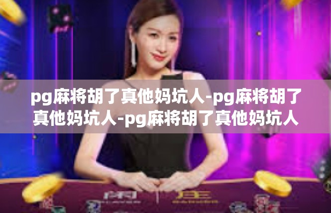 pg麻将胡了真他妈坑人-pg麻将胡了真他妈坑人-pg麻将胡了真他妈坑人