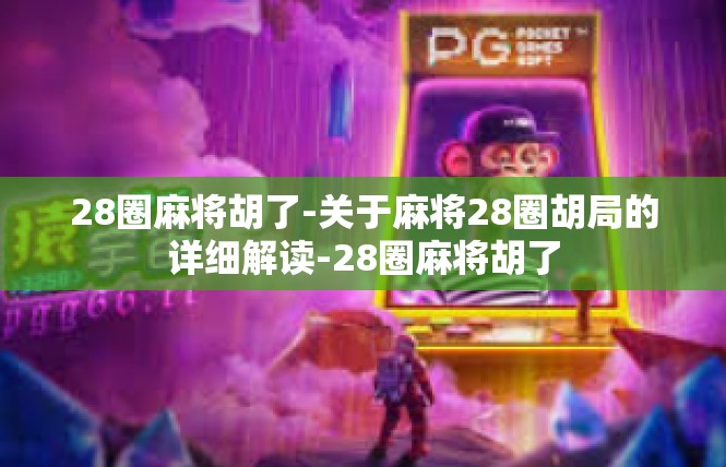 28圈麻将胡了-关于麻将28圈胡局的详细解读-28圈麻将胡了