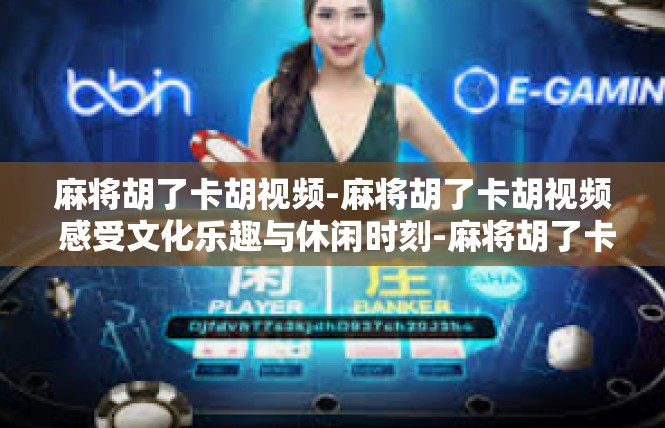 麻将胡了卡胡视频-麻将胡了卡胡视频 感受文化乐趣与休闲时刻-麻将胡了卡胡视频