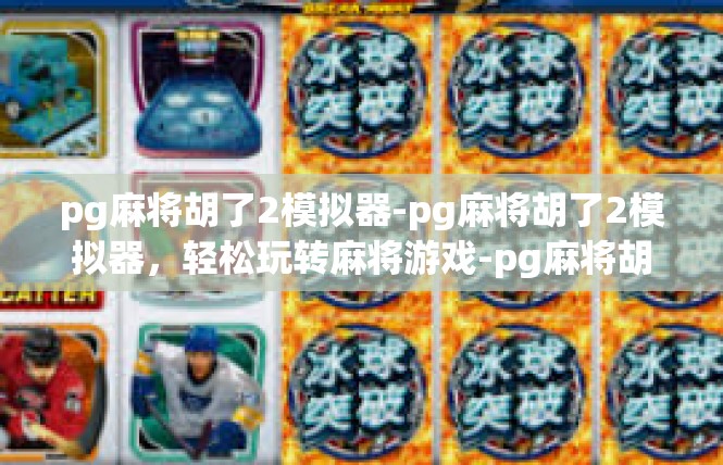 pg麻将胡了2模拟器-pg麻将胡了2模拟器，轻松玩转麻将游戏-pg麻将胡了2模拟器