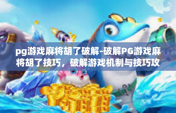 pg游戏麻将胡了破解-破解PG游戏麻将胡了技巧，破解游戏机制与技巧攻略-pg游戏麻将胡了破解
