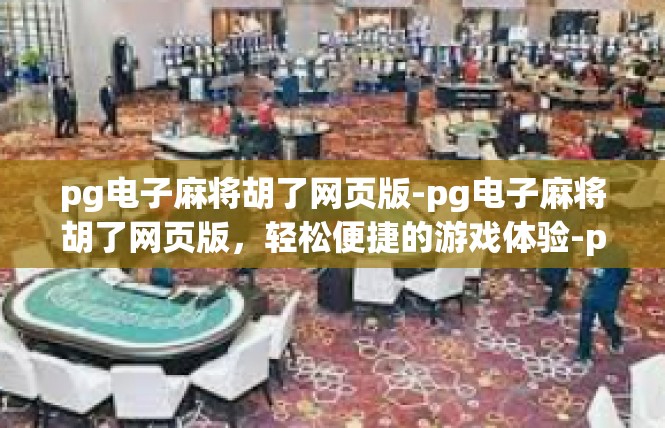 pg电子麻将胡了网页版-pg电子麻将胡了网页版，轻松便捷的游戏体验-pg电子麻将胡了网页版
