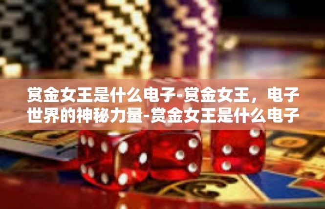 赏金女王是什么电子-赏金女王，电子世界的神秘力量-赏金女王是什么电子