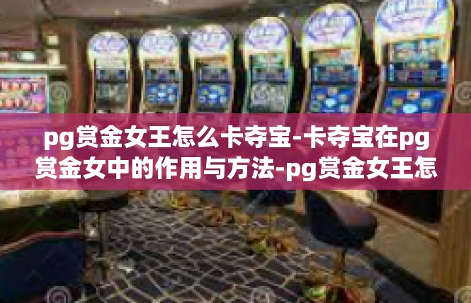 pg赏金女王怎么卡夺宝-卡夺宝在pg赏金女中的作用与方法-pg赏金女王怎么卡夺宝