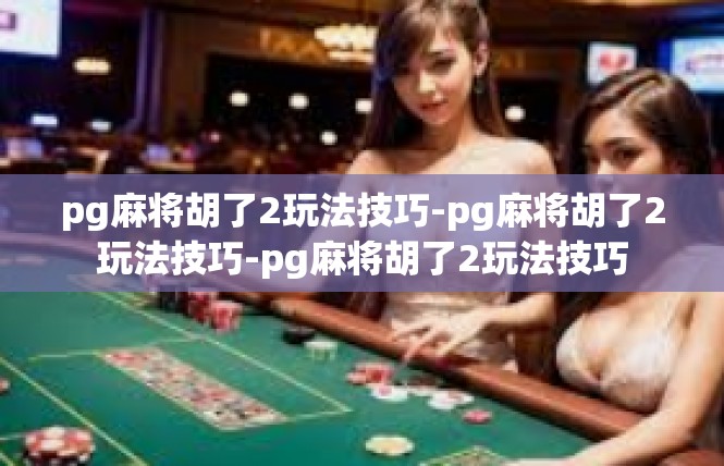pg麻将胡了2玩法技巧-pg麻将胡了2玩法技巧-pg麻将胡了2玩法技巧