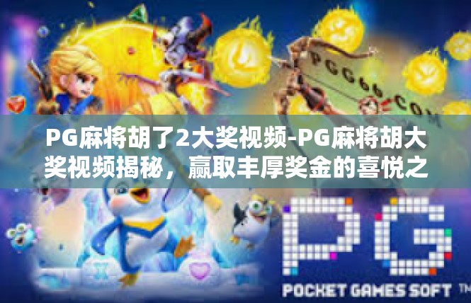 PG麻将胡了2大奖视频-PG麻将胡大奖视频揭秘，赢取丰厚奖金的喜悦之旅-PG麻将胡了2大奖视频