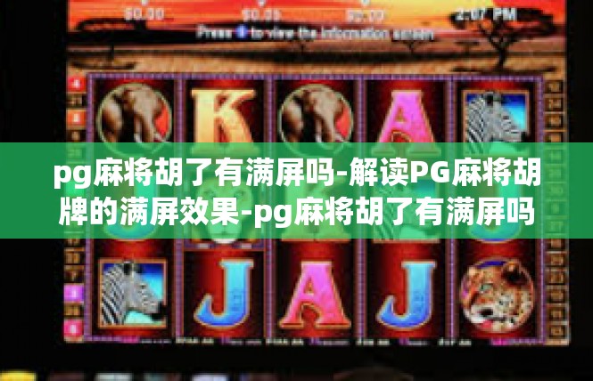 pg麻将胡了有满屏吗-解读PG麻将胡牌的满屏效果-pg麻将胡了有满屏吗