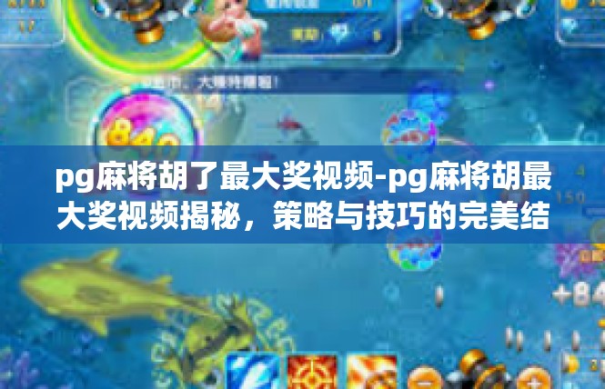 pg麻将胡了最大奖视频-pg麻将胡最大奖视频揭秘，策略与技巧的完美结合-pg麻将胡了最大奖视频