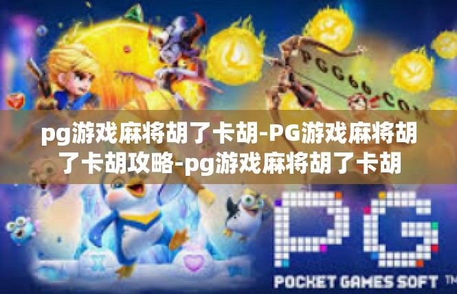 pg游戏麻将胡了卡胡-PG游戏麻将胡了卡胡攻略-pg游戏麻将胡了卡胡