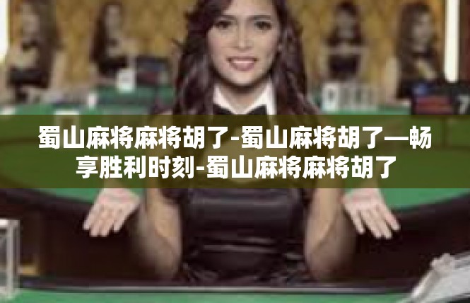 蜀山麻将麻将胡了-蜀山麻将胡了—畅享胜利时刻-蜀山麻将麻将胡了