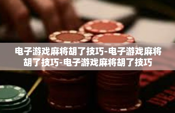 电子游戏麻将胡了技巧-电子游戏麻将胡了技巧-电子游戏麻将胡了技巧