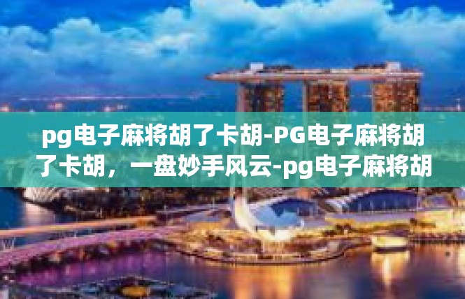 pg电子麻将胡了卡胡-PG电子麻将胡了卡胡，一盘妙手风云-pg电子麻将胡了卡胡
