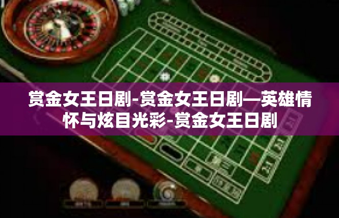 赏金女王日剧-赏金女王日剧—英雄情怀与炫目光彩-赏金女王日剧