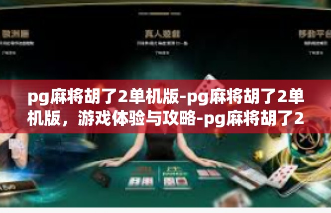 pg麻将胡了2单机版-pg麻将胡了2单机版，游戏体验与攻略-pg麻将胡了2单机版