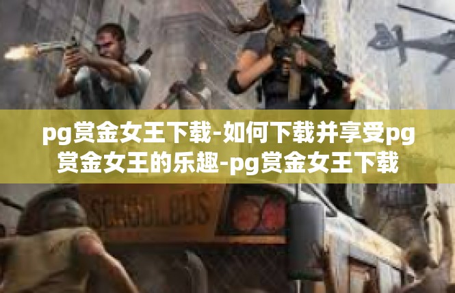 pg赏金女王下载-如何下载并享受pg赏金女王的乐趣-pg赏金女王下载