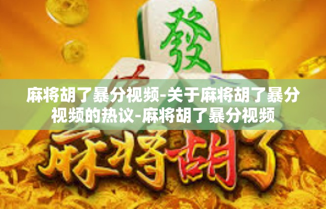 麻将胡了暴分视频-关于麻将胡了暴分视频的热议-麻将胡了暴分视频