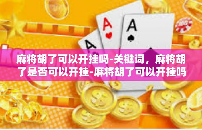 麻将胡了可以开挂吗-关键词，麻将胡了是否可以开挂-麻将胡了可以开挂吗