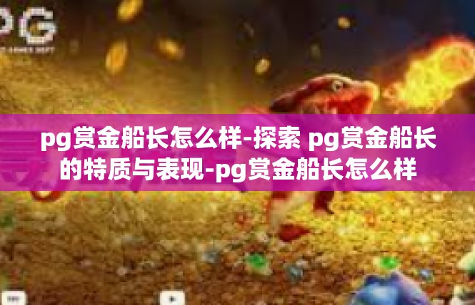 pg赏金船长怎么样-探索 pg赏金船长的特质与表现-pg赏金船长怎么样