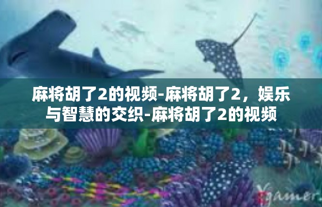 麻将胡了2的视频-麻将胡了2，娱乐与智慧的交织-麻将胡了2的视频