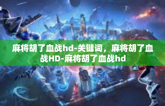 麻将胡了血战hd-关键词，麻将胡了血战HD-麻将胡了血战hd
