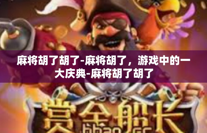 麻将胡了胡了-麻将胡了，游戏中的一大庆典-麻将胡了胡了