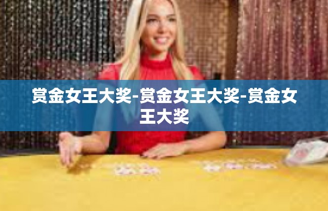 赏金女王大奖-赏金女王大奖-赏金女王大奖