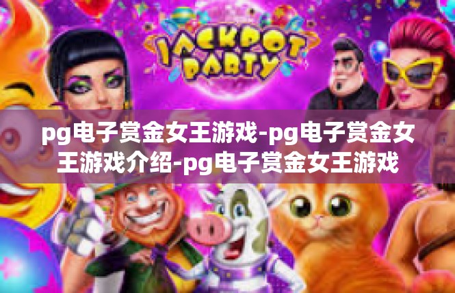 pg电子赏金女王游戏-pg电子赏金女王游戏介绍-pg电子赏金女王游戏