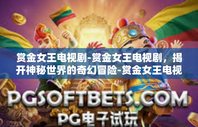 赏金女王电视剧-赏金女王电视剧，揭开神秘世界的奇幻冒险-赏金女王电视剧