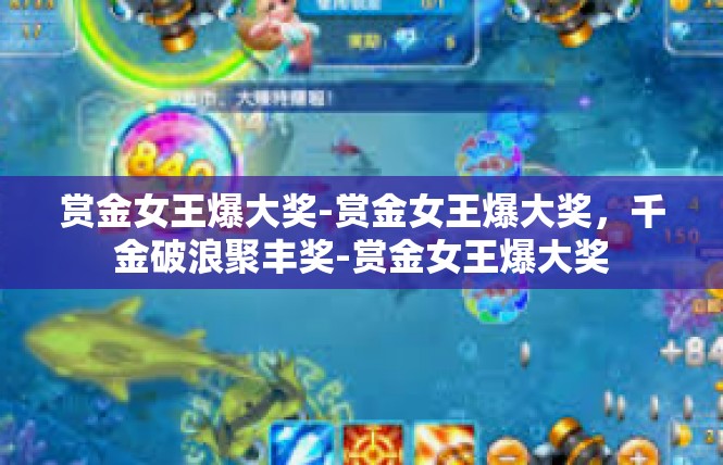 赏金女王爆大奖-赏金女王爆大奖，千金破浪聚丰奖-赏金女王爆大奖