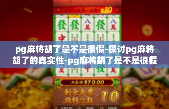 pg麻将胡了是不是很假-探讨pg麻将胡了的真实性-pg麻将胡了是不是很假