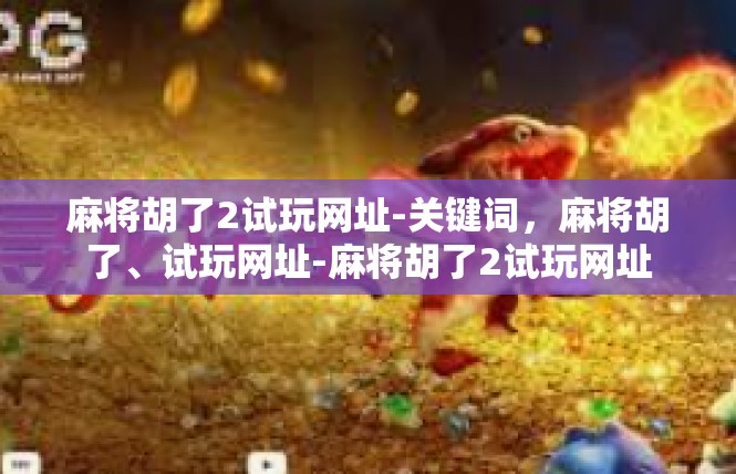 麻将胡了2试玩网址-关键词，麻将胡了、试玩网址-麻将胡了2试玩网址