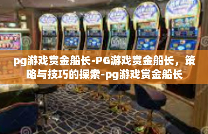 pg游戏赏金船长-PG游戏赏金船长，策略与技巧的探索-pg游戏赏金船长