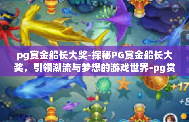 pg赏金船长大奖-探秘PG赏金船长大奖，引领潮流与梦想的游戏世界-pg赏金船长大奖