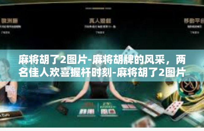 麻将胡了2图片-麻将胡牌的风采，两名佳人欢喜握杆时刻-麻将胡了2图片