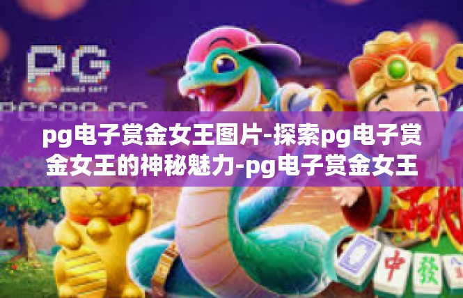 pg电子赏金女王图片-探索pg电子赏金女王的神秘魅力-pg电子赏金女王图片