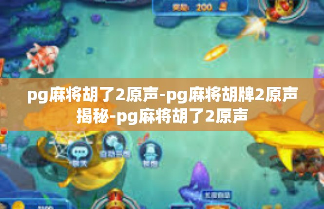 pg麻将胡了2原声-pg麻将胡牌2原声揭秘-pg麻将胡了2原声