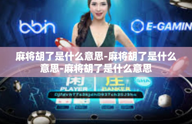 麻将胡了是什么意思-麻将胡了是什么意思-麻将胡了是什么意思