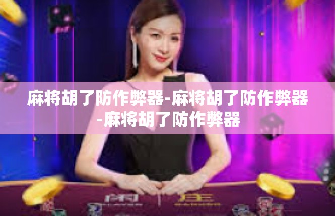 麻将胡了防作弊器-麻将胡了防作弊器-麻将胡了防作弊器