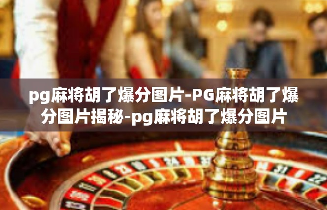 pg麻将胡了爆分图片-PG麻将胡了爆分图片揭秘-pg麻将胡了爆分图片