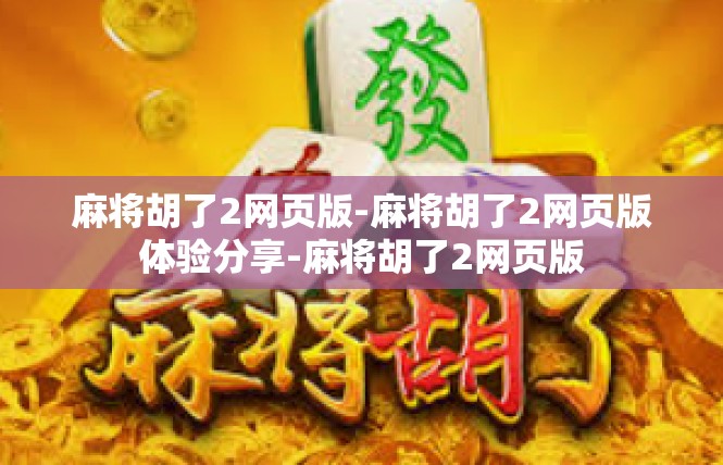 麻将胡了2网页版-麻将胡了2网页版体验分享-麻将胡了2网页版