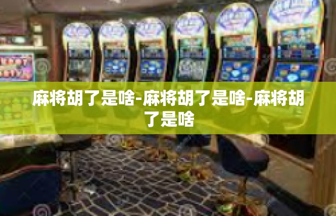 麻将胡了是啥-麻将胡了是啥-麻将胡了是啥