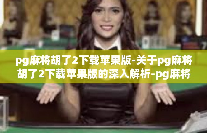 pg麻将胡了2下载苹果版-关于pg麻将胡了2下载苹果版的深入解析-pg麻将胡了2下载苹果版