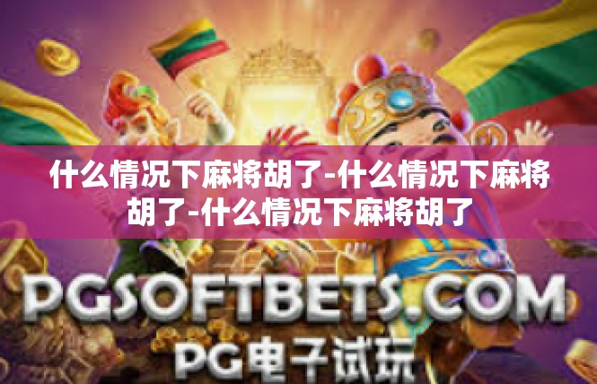 什么情况下麻将胡了-什么情况下麻将胡了-什么情况下麻将胡了