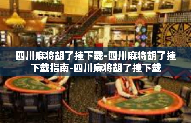 四川麻将胡了挂下载-四川麻将胡了挂下载指南-四川麻将胡了挂下载